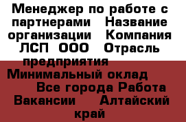 Менеджер по работе с партнерами › Название организации ­ Компания ЛСП, ООО › Отрасль предприятия ­ Event › Минимальный оклад ­ 90 000 - Все города Работа » Вакансии   . Алтайский край